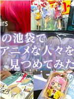 ドキュメント72時間：春の池袋でアニメな人々を見つめてみた件在线观看